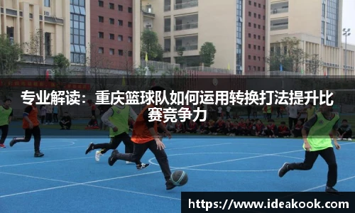 专业解读：重庆篮球队如何运用转换打法提升比赛竞争力
