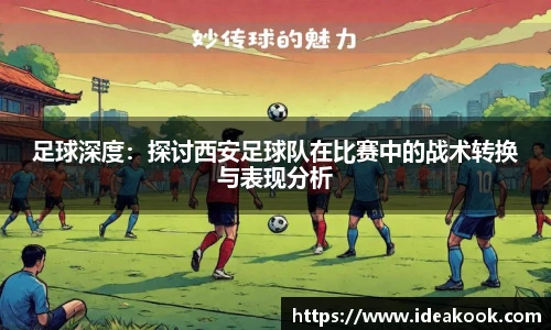 足球深度：探讨西安足球队在比赛中的战术转换与表现分析