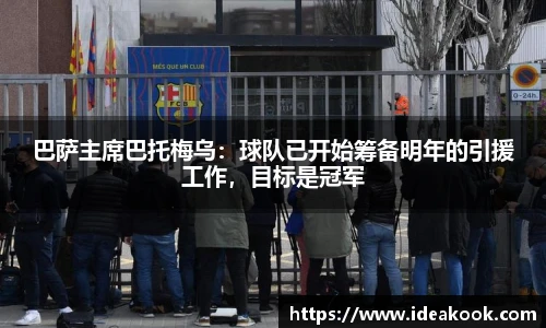 巴萨主席巴托梅乌：球队已开始筹备明年的引援工作，目标是冠军