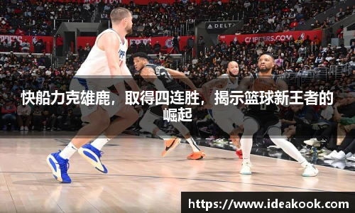 快船力克雄鹿，取得四连胜，揭示篮球新王者的崛起