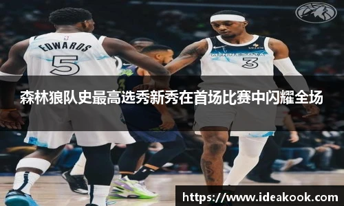 森林狼队史最高选秀新秀在首场比赛中闪耀全场