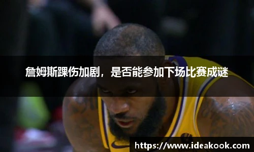 詹姆斯踝伤加剧，是否能参加下场比赛成谜