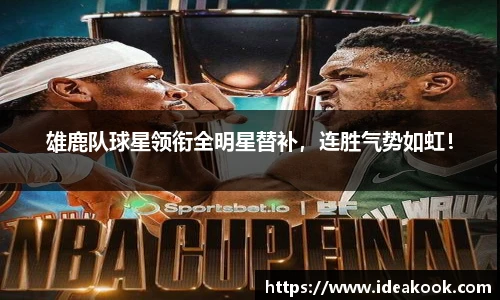 雄鹿队球星领衔全明星替补，连胜气势如虹！