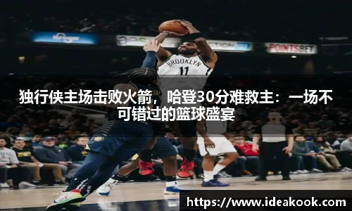独行侠主场击败火箭，哈登30分难救主：一场不可错过的篮球盛宴