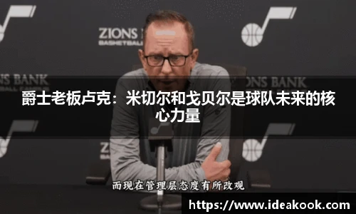 爵士老板卢克：米切尔和戈贝尔是球队未来的核心力量