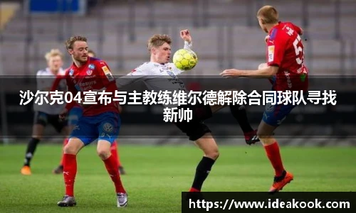 沙尔克04宣布与主教练维尔德解除合同球队寻找新帅