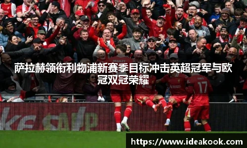 萨拉赫领衔利物浦新赛季目标冲击英超冠军与欧冠双冠荣耀