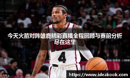 今天火箭对阵雄鹿精彩直播全程回顾与赛前分析尽在这里