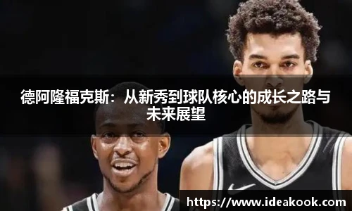 德阿隆福克斯：从新秀到球队核心的成长之路与未来展望