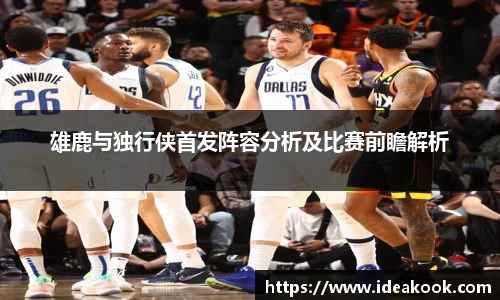 雄鹿与独行侠首发阵容分析及比赛前瞻解析
