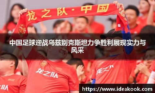 中国足球迎战乌兹别克斯坦力争胜利展现实力与风采